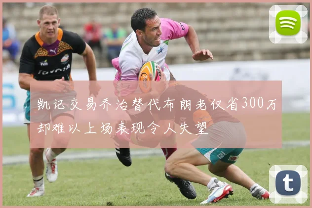 凯记交易乔治替代布朗老仅省300万却难以上场表现令人失望