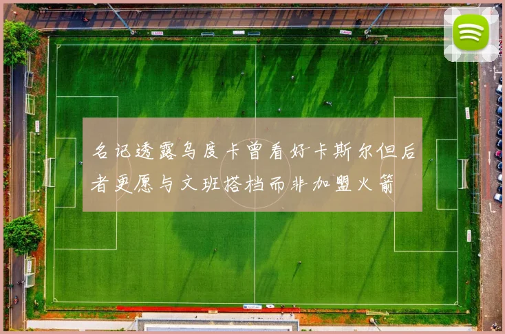 名记透露乌度卡曾看好卡斯尔但后者更愿与文班搭档而非加盟火箭