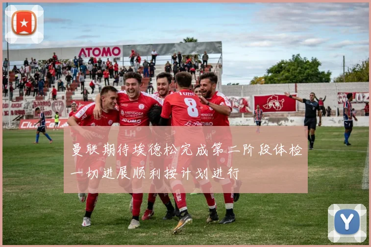 曼联期待埃德松完成第二阶段体检一切进展顺利按计划进行