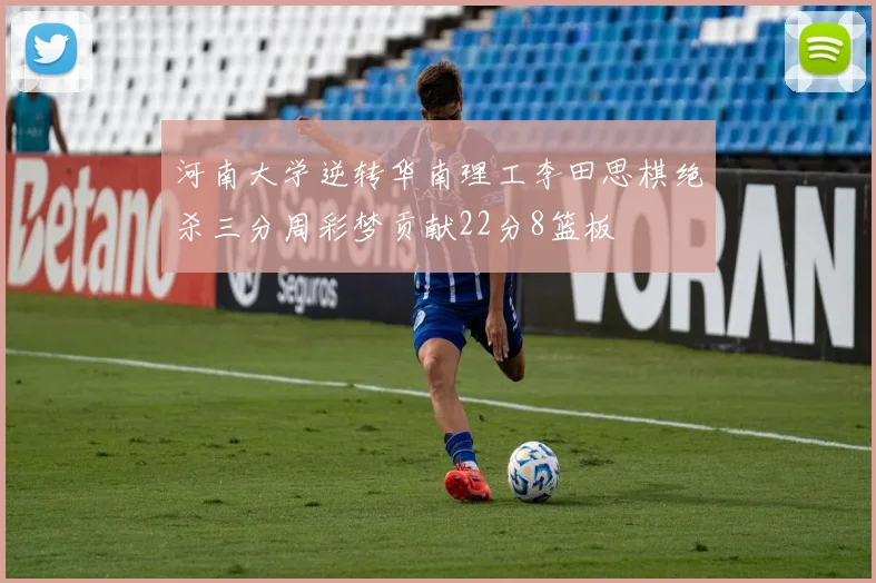 河南大学逆转华南理工李田思棋绝杀三分周彩梦贡献22分8篮板