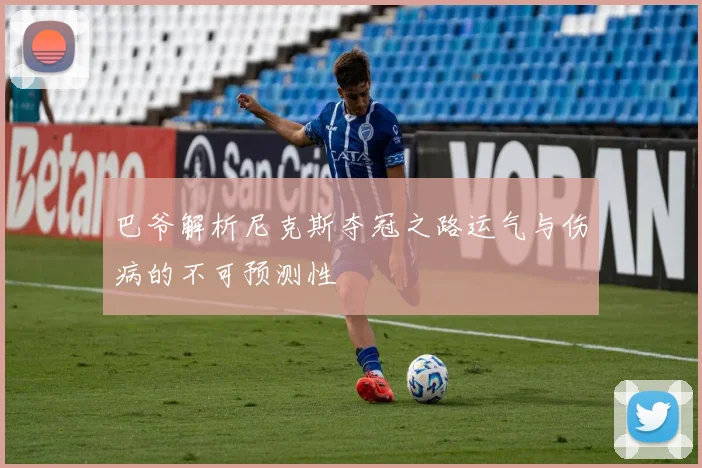 巴爷解析尼克斯夺冠之路运气与伤病的不可预测性