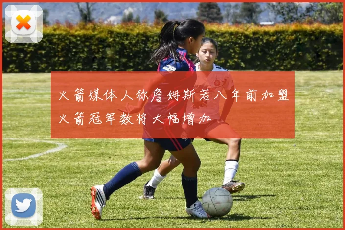 火箭媒体人称詹姆斯若八年前加盟火箭冠军数将大幅增加
