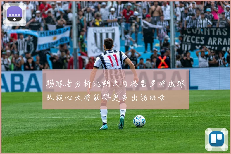 踢球者分析比朔夫与格雷罗将成球队核心大将获得更多出场机会