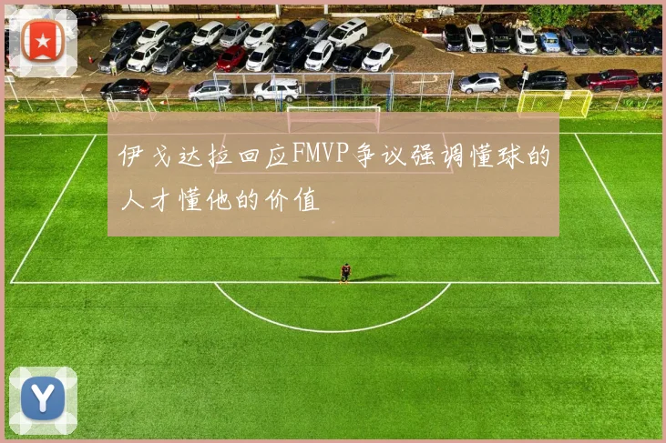 伊戈达拉回应FMVP争议强调懂球的人才懂他的价值